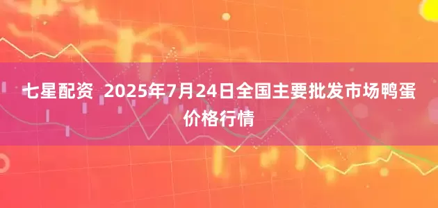 七星配资  2025年7月24日全国主要批发市场鸭蛋价格行情