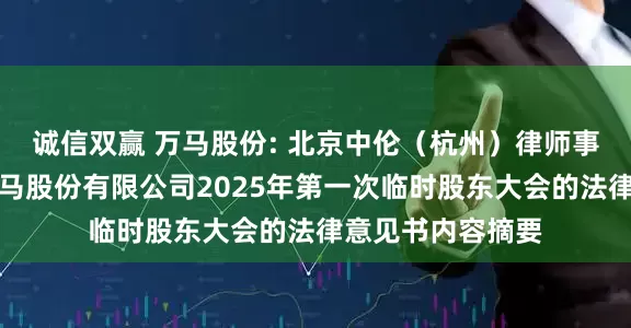 诚信双赢 万马股份: 北京中伦（杭州）律师事务所关于浙江万马股份有限公司2025年第一次临时股东大会的法律意见书内容摘要