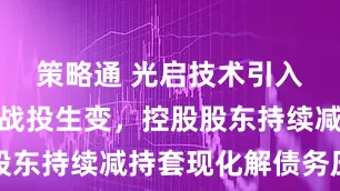 策略通 光启技术引入天津国资战投生变，控股股东持续减持套现化解债务压力
