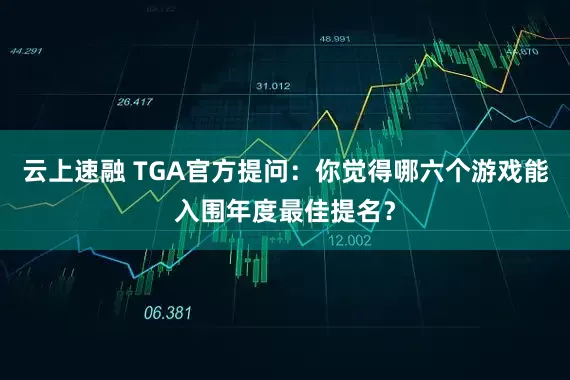 云上速融 TGA官方提问：你觉得哪六个游戏能入围年度最佳提名？