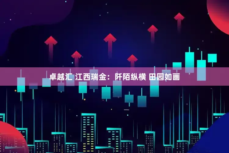 卓越汇 江西瑞金：阡陌纵横 田园如画
